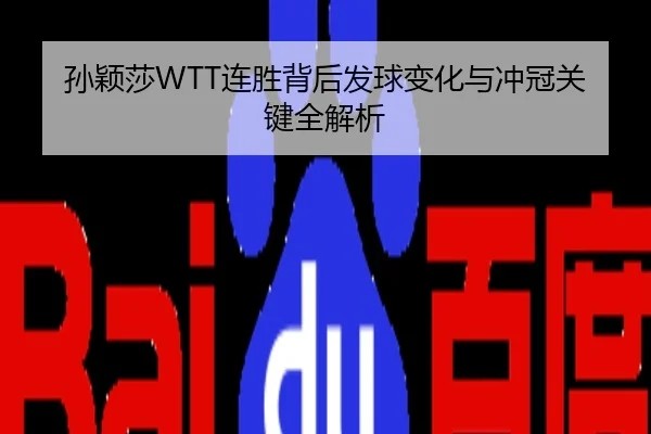 孙颖莎WTT连胜背后发球变化与冲冠关键全解析
